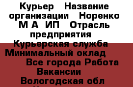 Курьер › Название организации ­ Норенко М А, ИП › Отрасль предприятия ­ Курьерская служба › Минимальный оклад ­ 15 000 - Все города Работа » Вакансии   . Вологодская обл.,Череповец г.